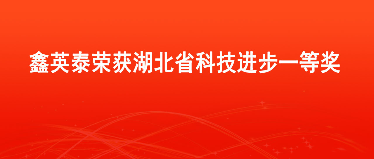 鑫英泰榮獲2023年度湖北省科學(xué)技術(shù)進(jìn)步一等獎